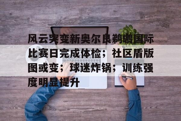 开云体育下载-风云突变新奥尔良鹈鹕国际比赛日完成体检；社区盾版图或变；球迷炸锅；训练强度明显提升(新奥尔良鹈鹕队历史最佳阵容)